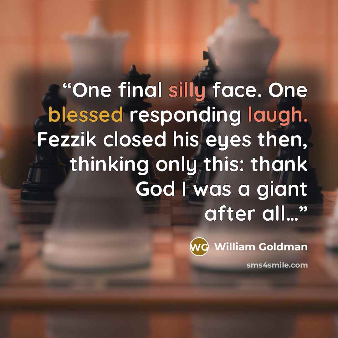 “One final silly face. One blessed responding laugh. Fezzik closed his eyes then, thinking only this: thank God I was a giant after all…” quote by William Goldman
