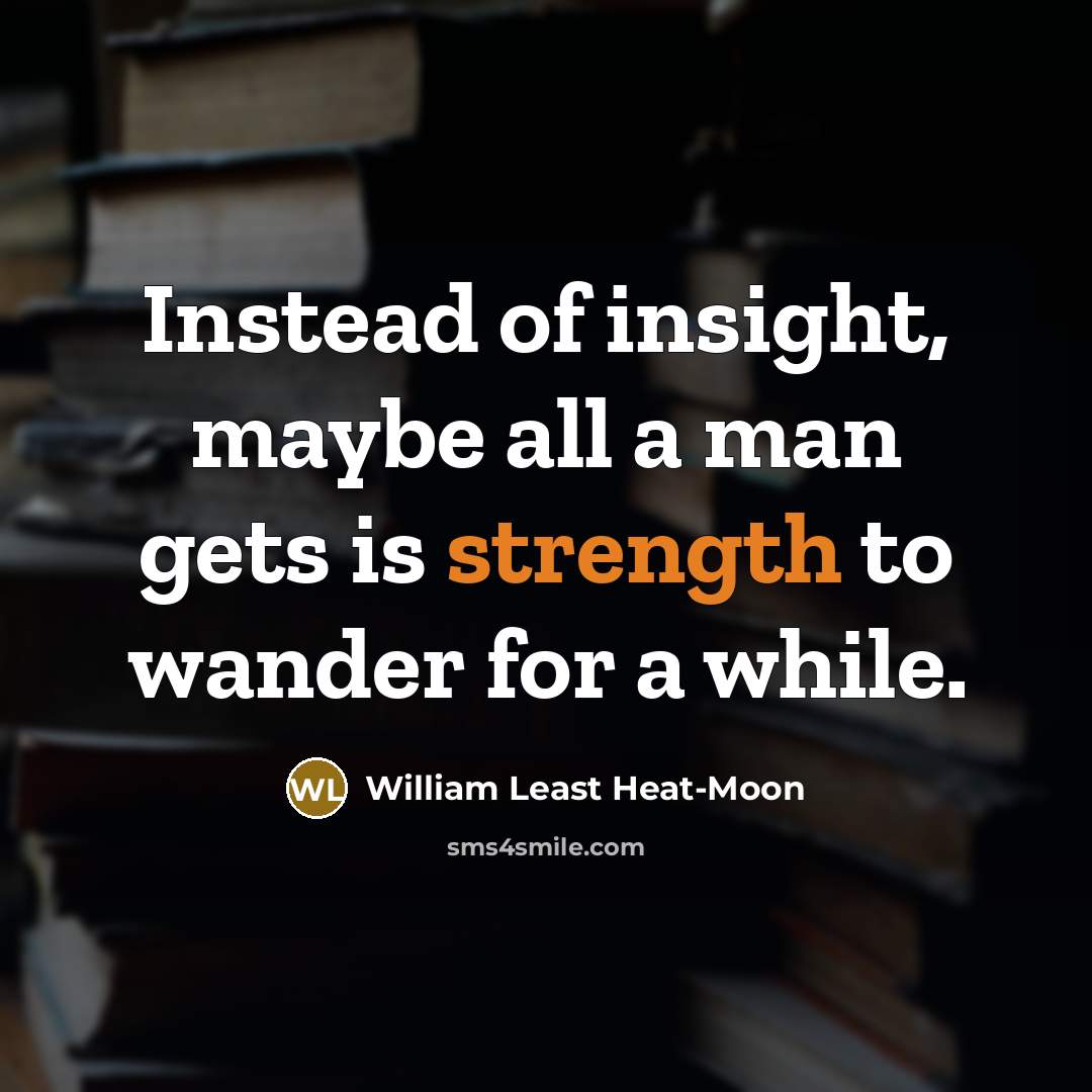 “Instead of insight, maybe all a man gets is strength…” quote by William Least Heat-Moon