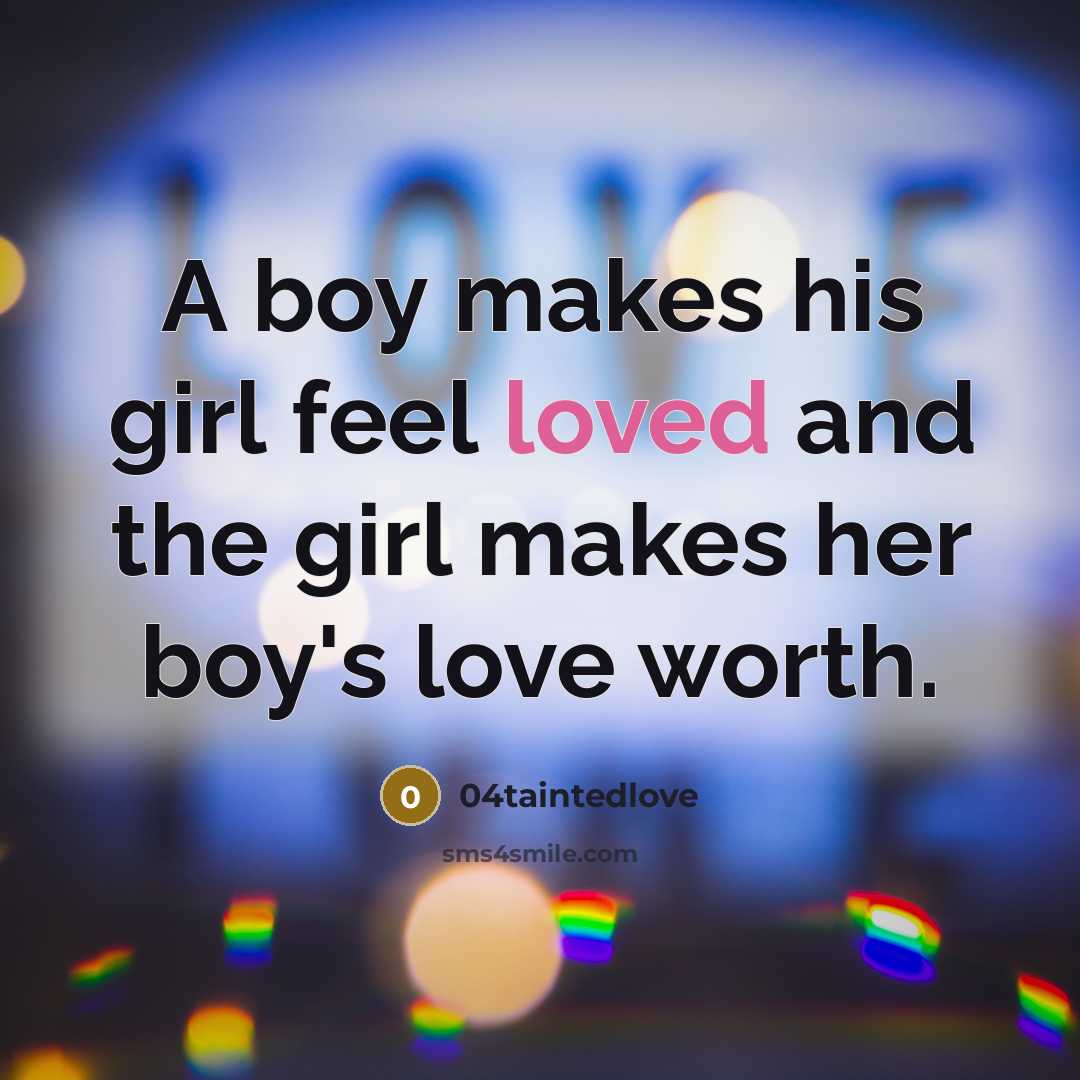 “A boy makes his girl feel loved and the girl makes her boy's love worth.” quote by 04taintedlove