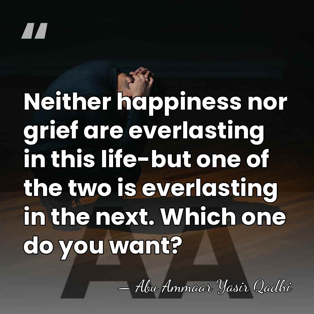 Neither happiness nor grief are everlasting in this life-but one of the&hellip; - Abu Ammaar Yasir Qadhi