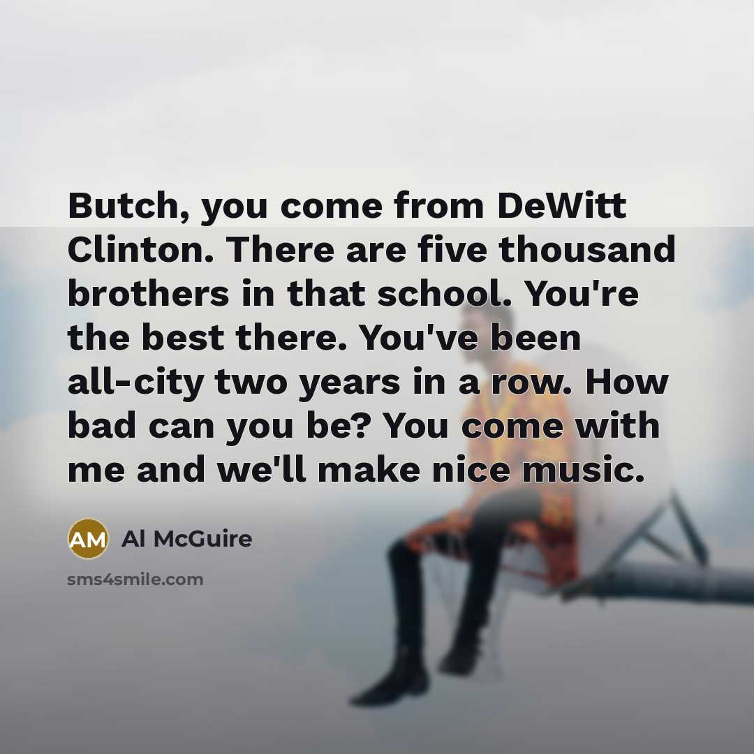 “Butch, you come from DeWitt Clinton. There are five thousand…” quote by Al McGuire