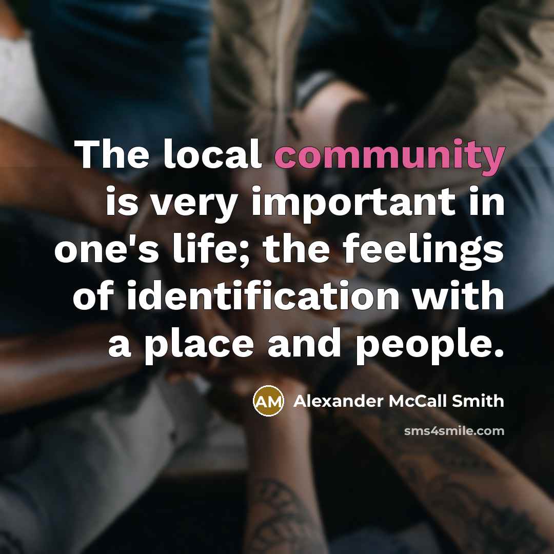 “The local community is very important in one's life; the…” quote by Alexander McCall Smith