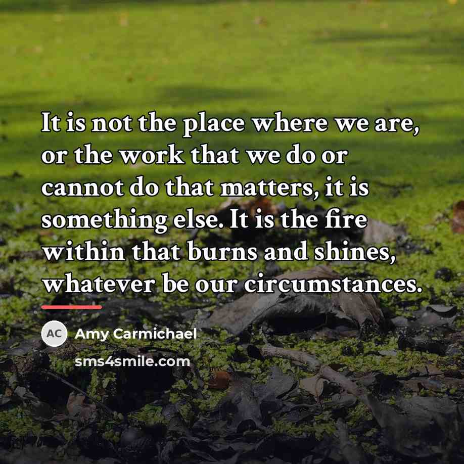 “It is not the place where we are, or the…” quote by Amy Carmichael