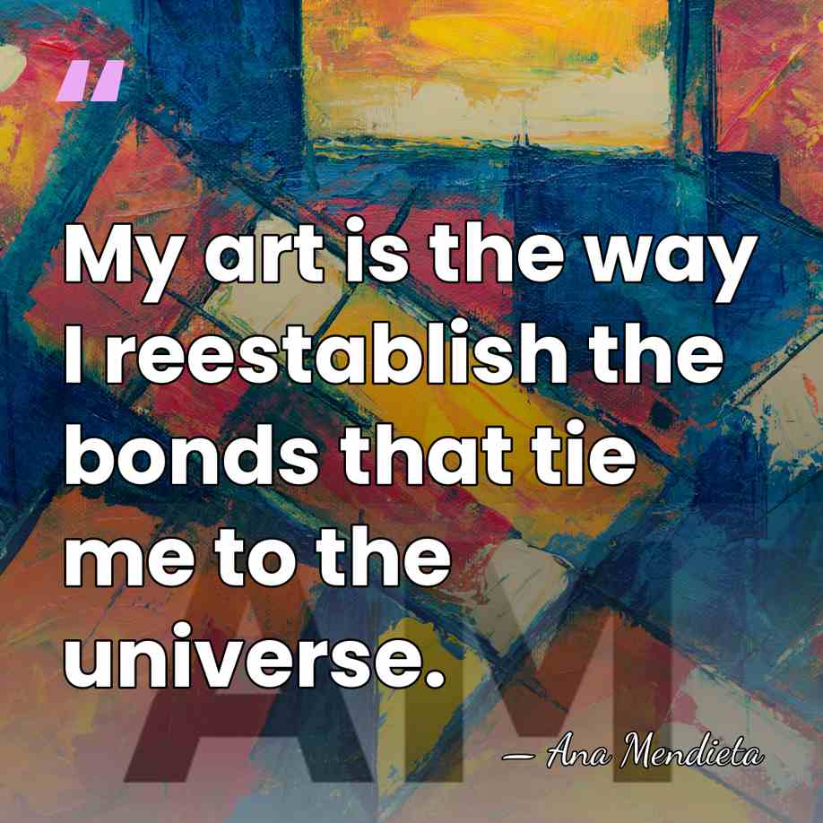 My art is the way I reestablish the bonds that tie me&hellip; - Ana Mendieta