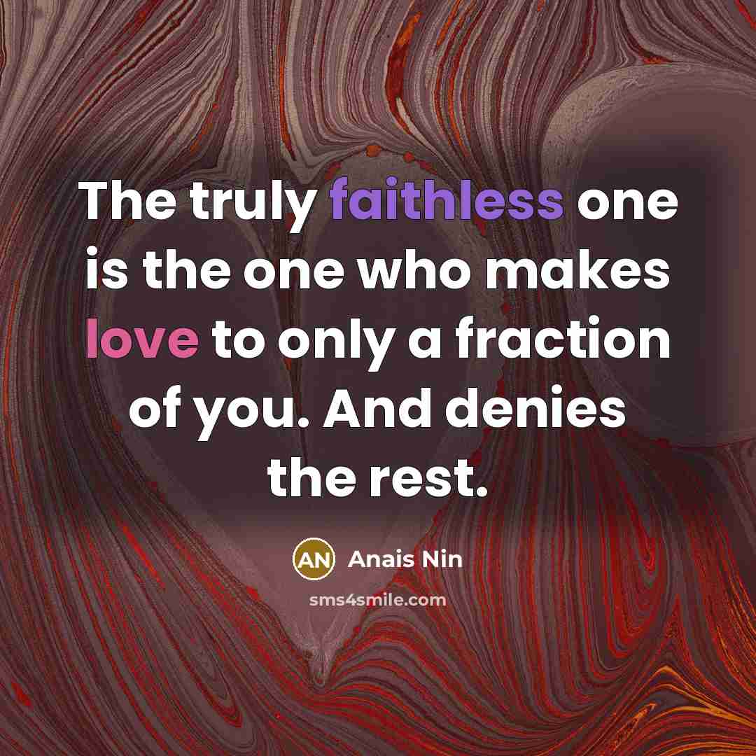 “The truly faithless one is the one who makes love to only a fraction of you. And denies the rest.” quote by Anais Nin