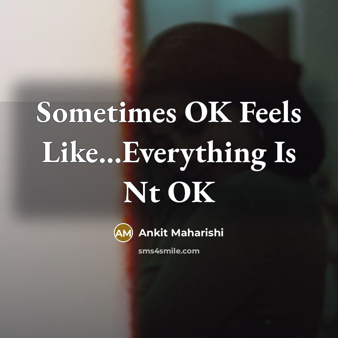 “Sometimes OK Feels Like…Everything Is Nt OK” quote by Ankit Maharishi
