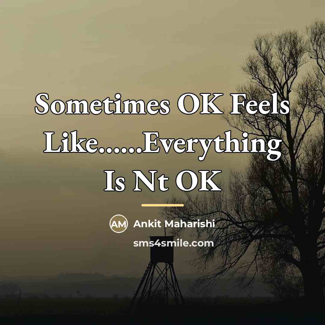 “Sometimes OK Feels Like......Everything Is Nt OK…” quote by Ankit Maharishi