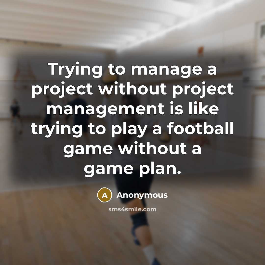 “Trying to manage a project without project management is like trying to play a football game without a game plan.” quote by Anonymous