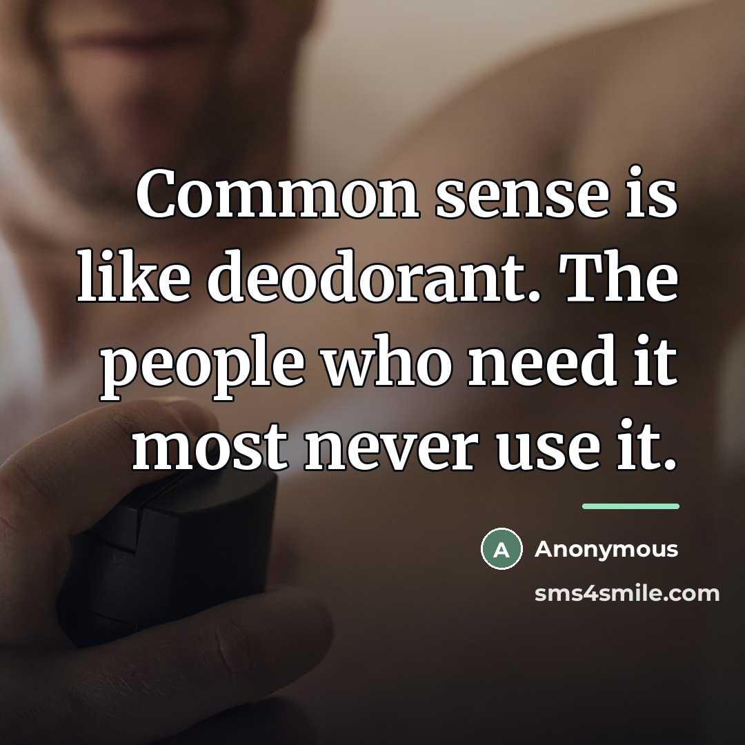“Common sense is like deodorant. The people who need it…” quote by Anonymous