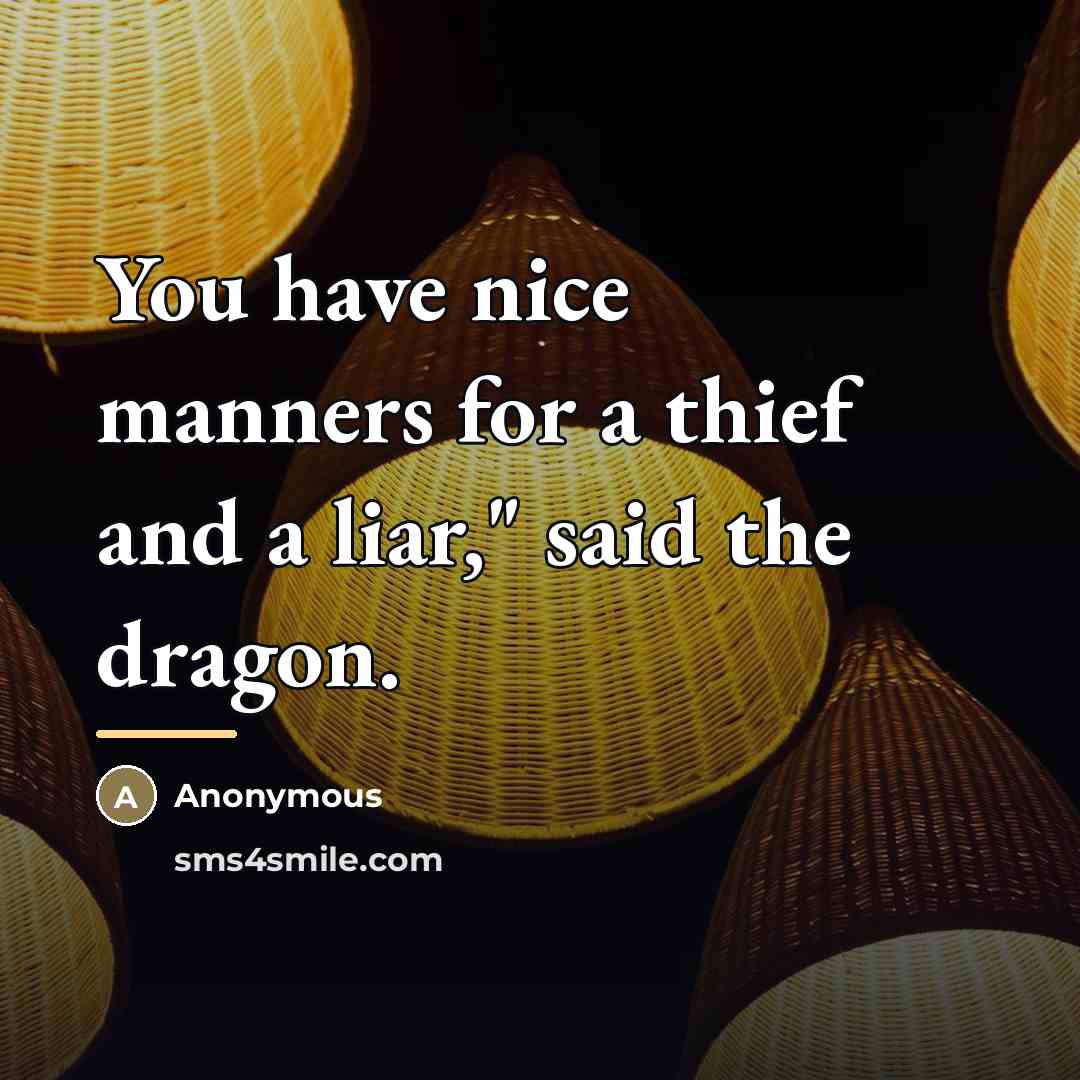 “You have nice manners for a thief and a liar,"…” quote by Anonymous
