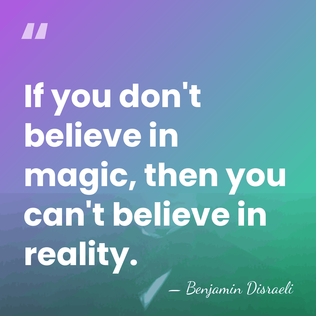 If you don't believe in magic, then you can't believe in reality. - Benjamin Disraeli