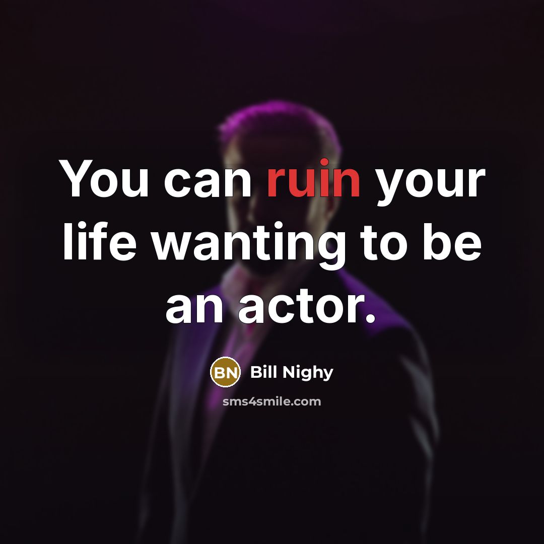 “You can ruin your life wanting to be an actor.…” quote by Bill Nighy