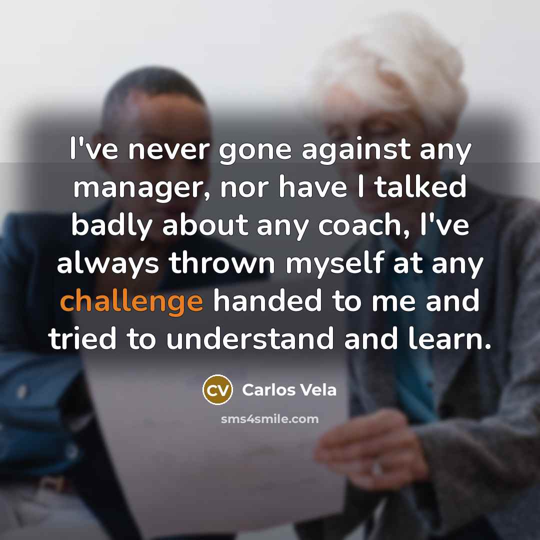 “I've never gone against any manager, nor have I talked…” quote by Carlos Vela