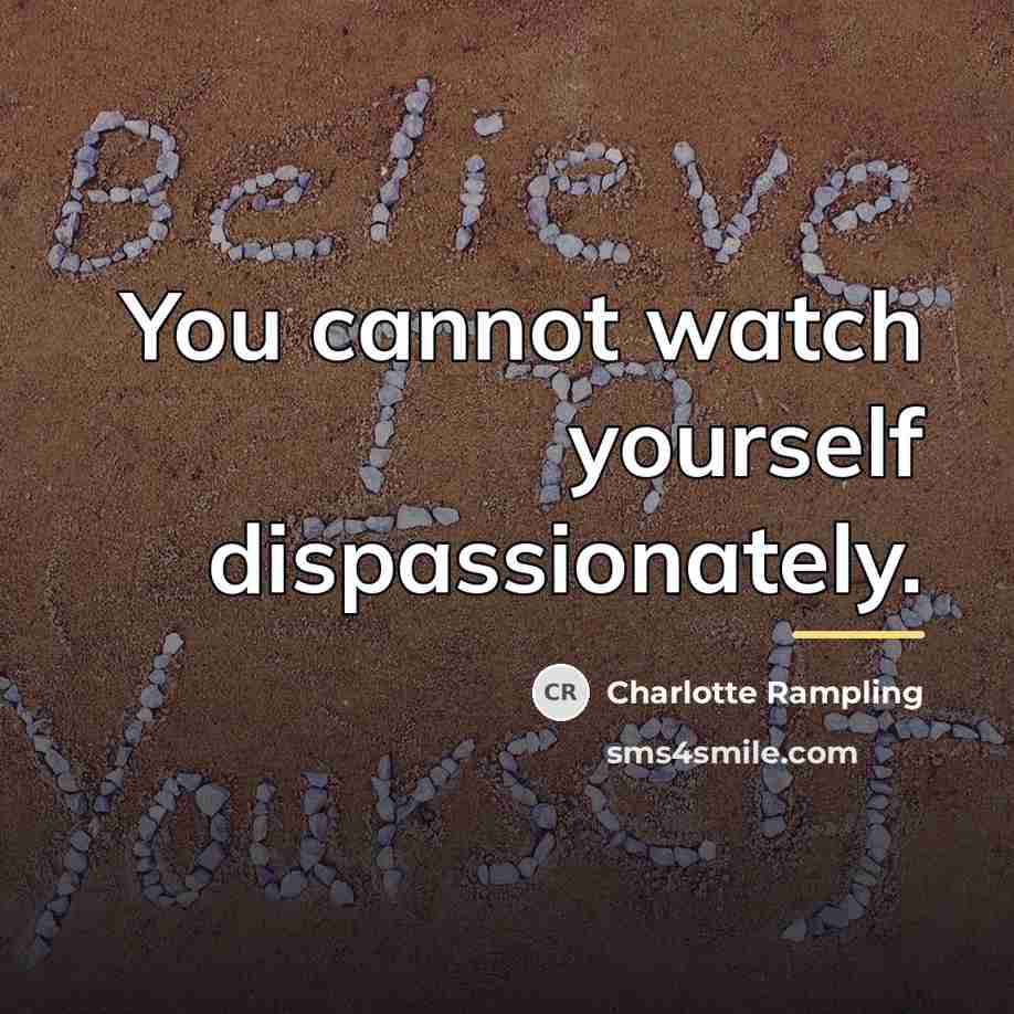 “You cannot watch yourself dispassionately.…” quote by Charlotte Rampling