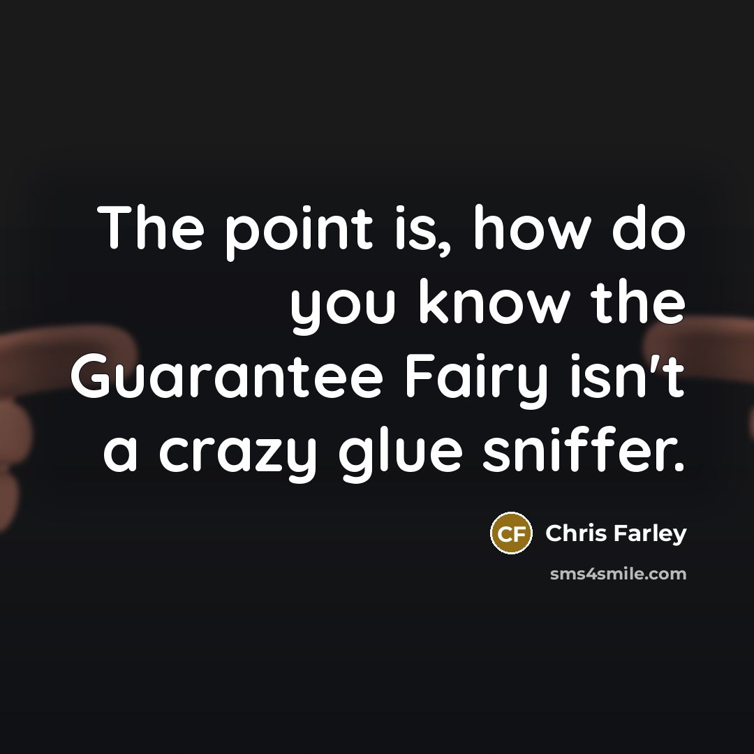 “The point is, how do you know the Guarantee Fairy…” quote by Chris Farley