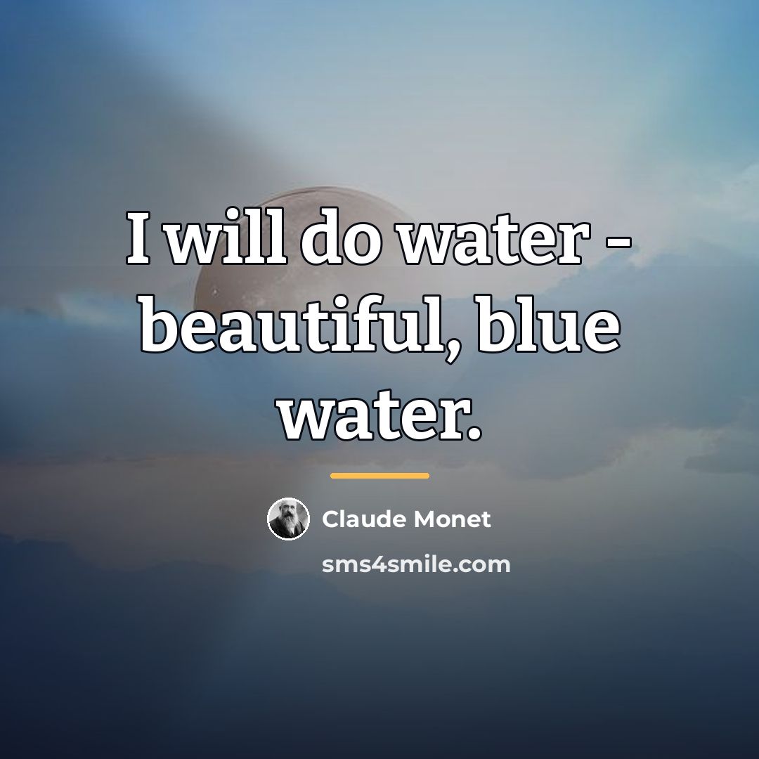 “I will do water - beautiful, blue water.…” quote by Claude Monet