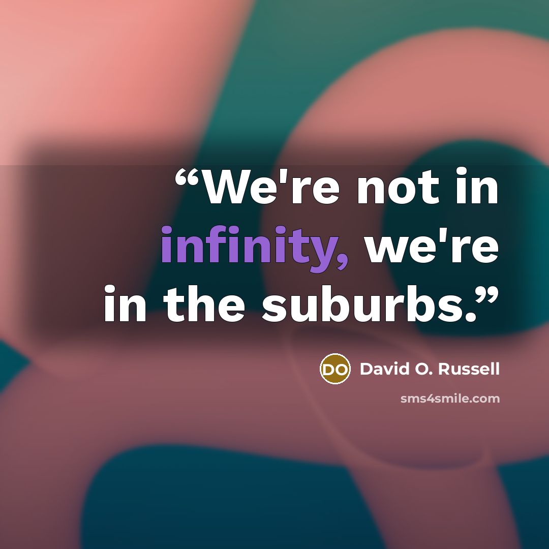 “We're not in infinity, we're in the suburbs.” quote by David O. Russell