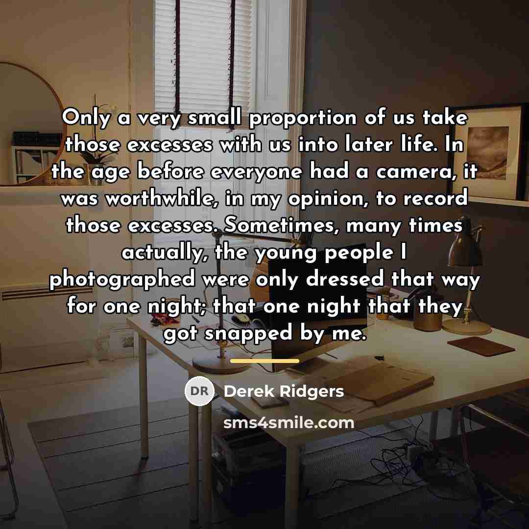 “Only a very small proportion of us take those excesses…” quote by Derek Ridgers