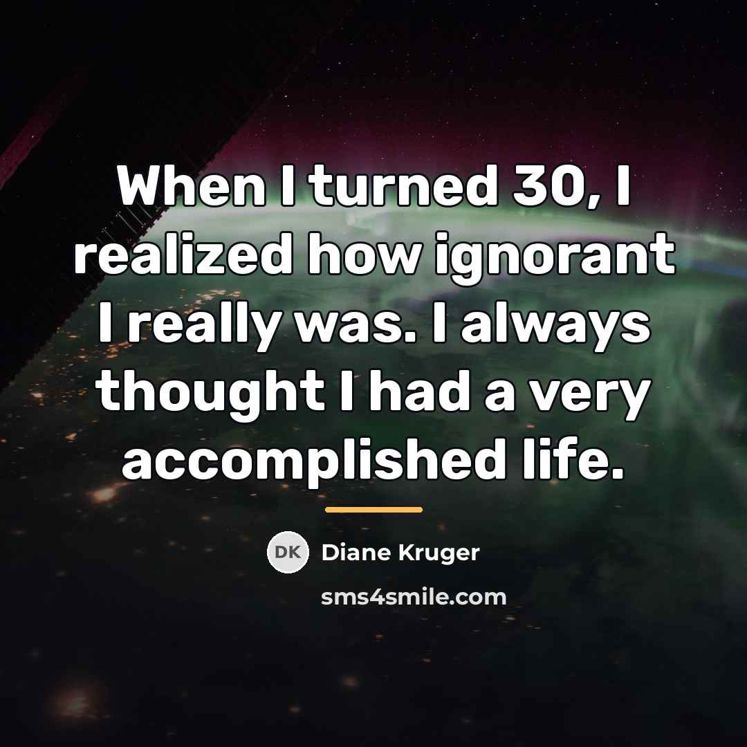 “When I turned 30, I realized how ignorant I really…” quote by Diane Kruger