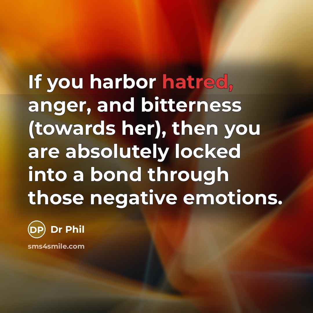 “If you harbor hatred, anger, and bitterness (towards her), then…” quote by Dr Phil