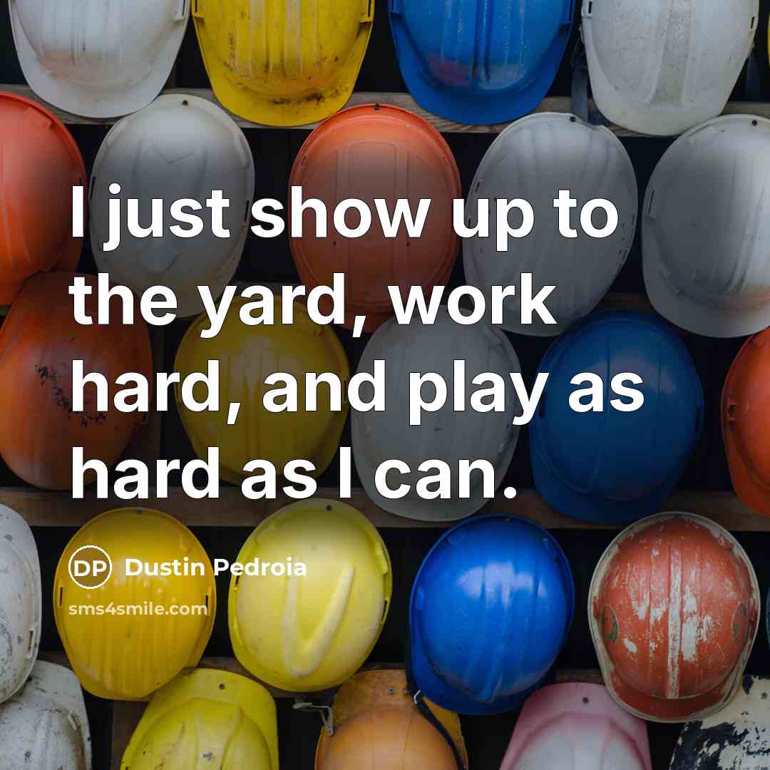 “I just show up to the yard, work hard, and…” quote by Dustin Pedroia