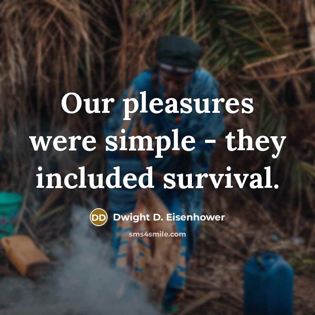 “Our pleasures were simple - they included survival.…” quote by Dwight D. Eisenhower