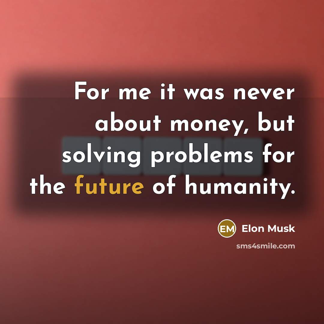 “For me it was never about money, but solving problems…” quote by Elon Musk