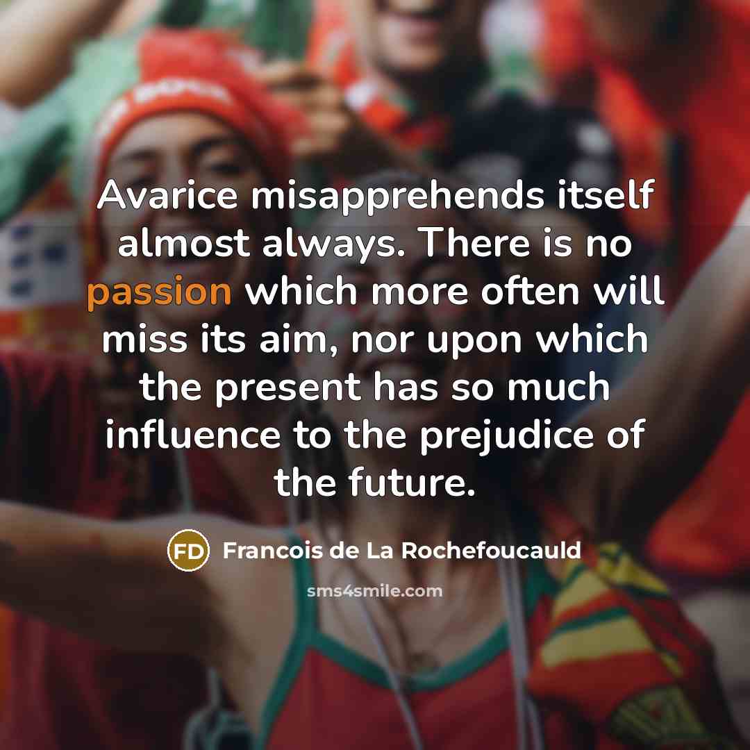 “Avarice misapprehends itself almost always. There is no passion which…” quote by Francois de La Rochefoucauld
