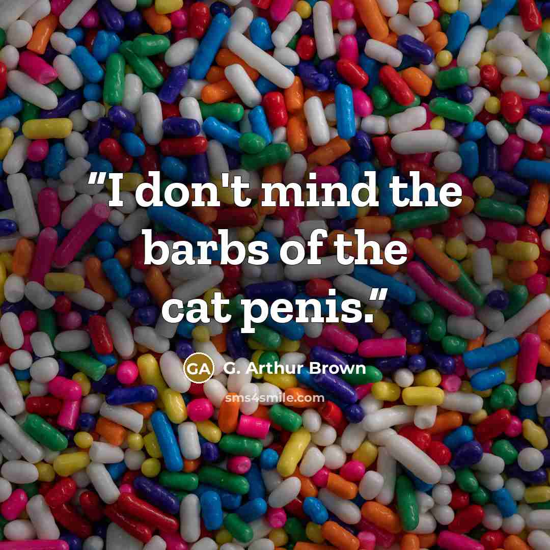 “I don't mind the barbs of the cat penis.” quote by G. Arthur Brown