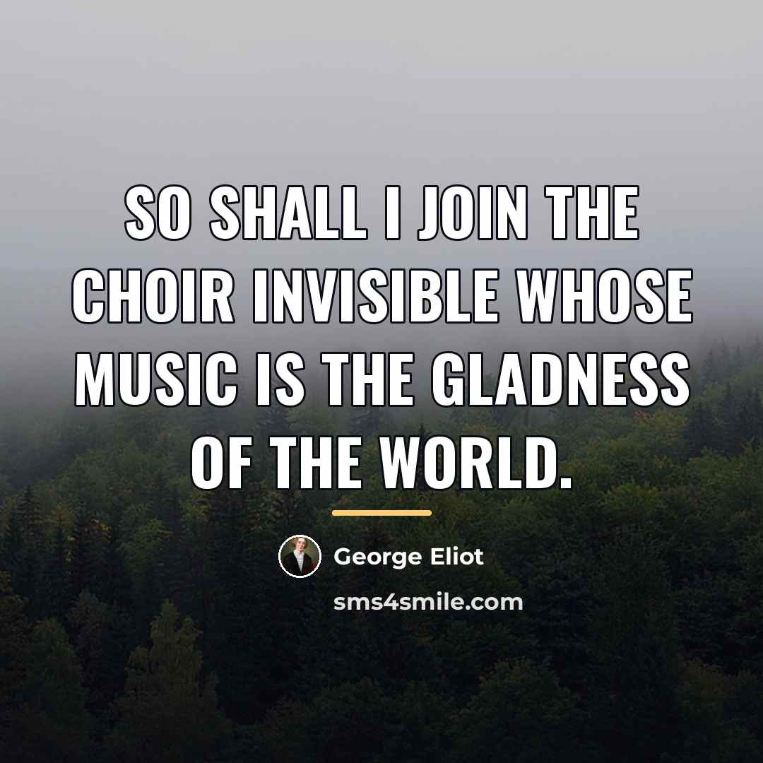 “So shall I join the choir invisible Whose music is…” quote by George Eliot