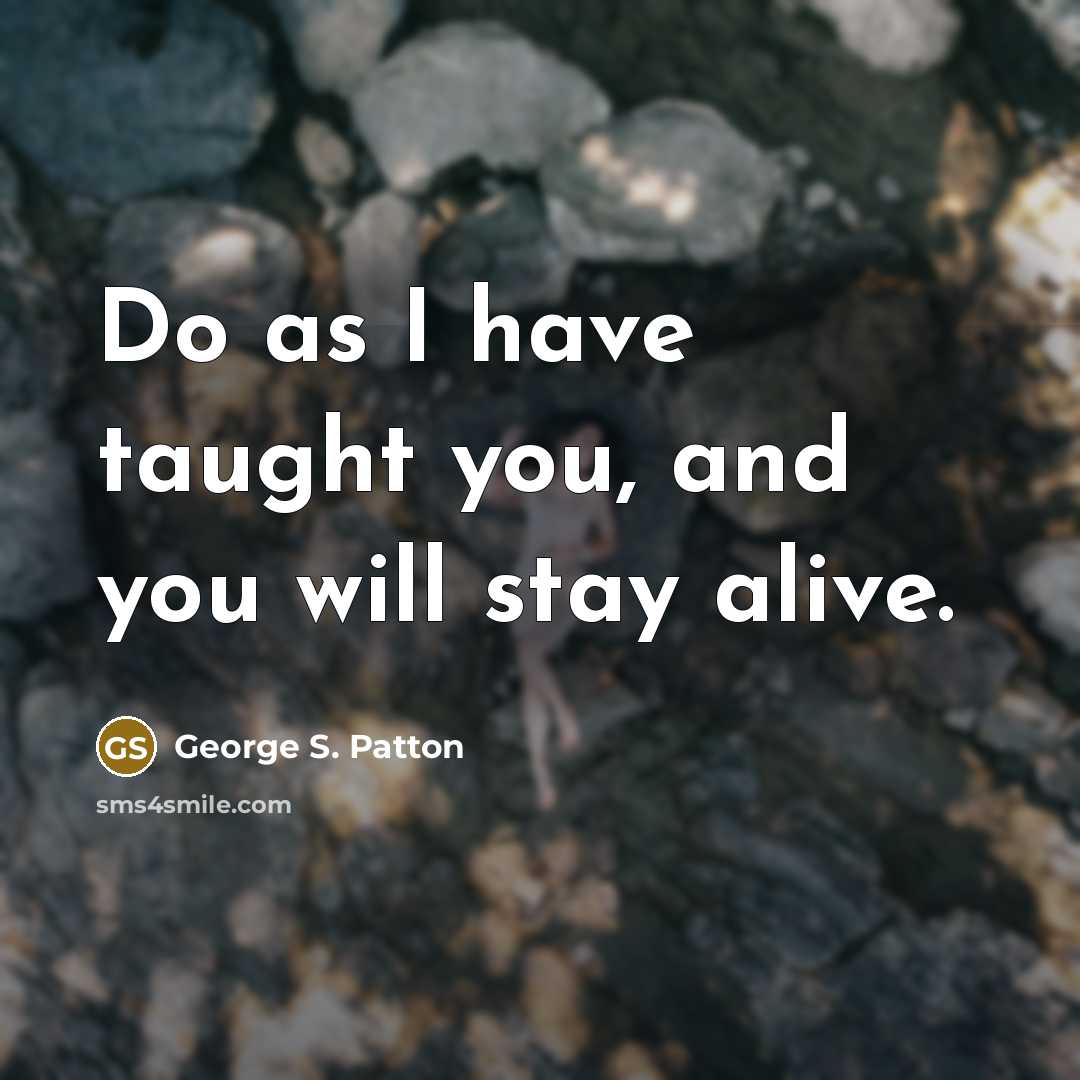 “Do as I have taught you, and you will stay…” quote by George S. Patton