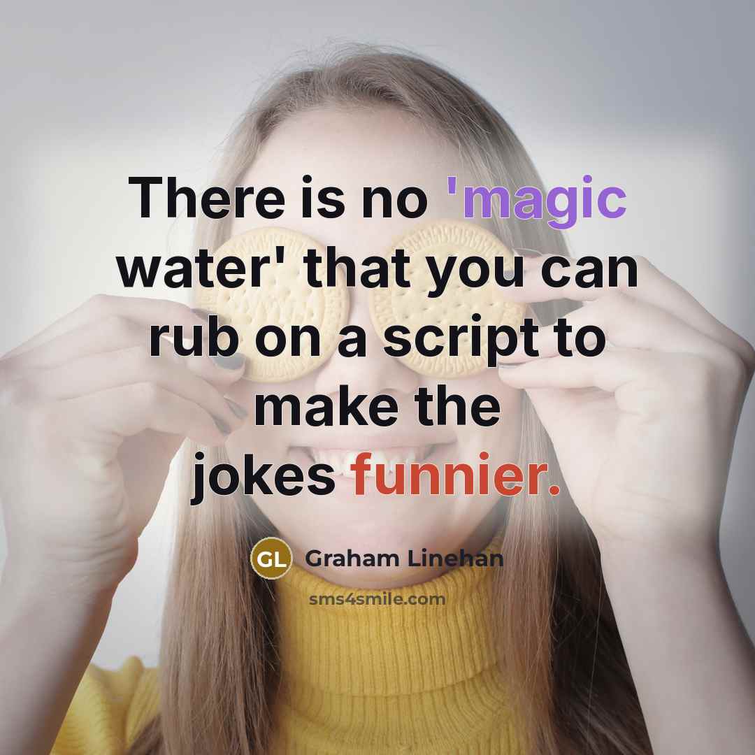“There is no 'magic water' that you can rub on a script to make the jokes funnier.” quote by Graham Linehan