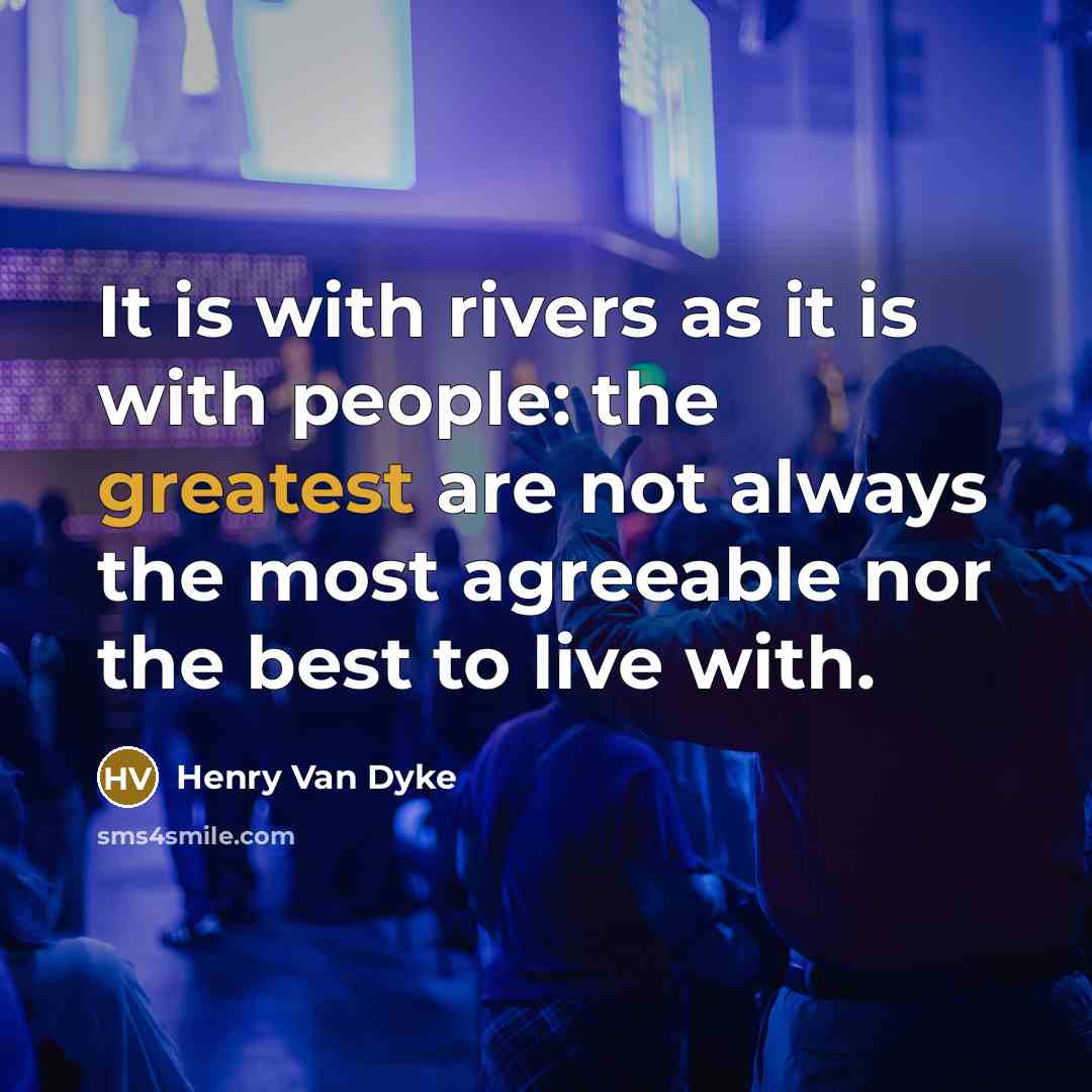 “It is with rivers as it is with people: the greatest are not always the most agreeable nor the best to live with.” quote by Henry Van Dyke