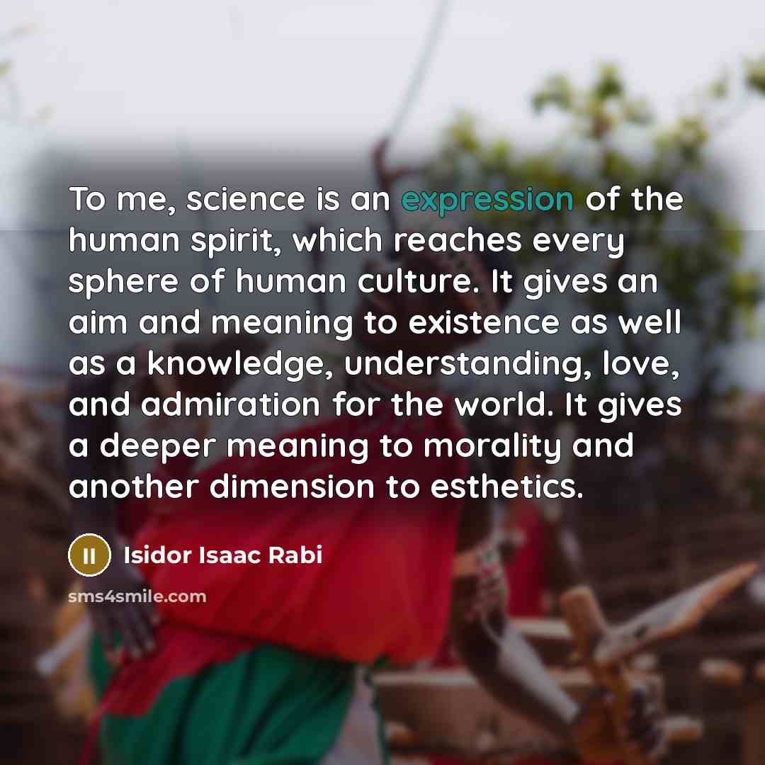 “To me, science is an expression of the human spirit,…” quote by Isidor Isaac Rabi