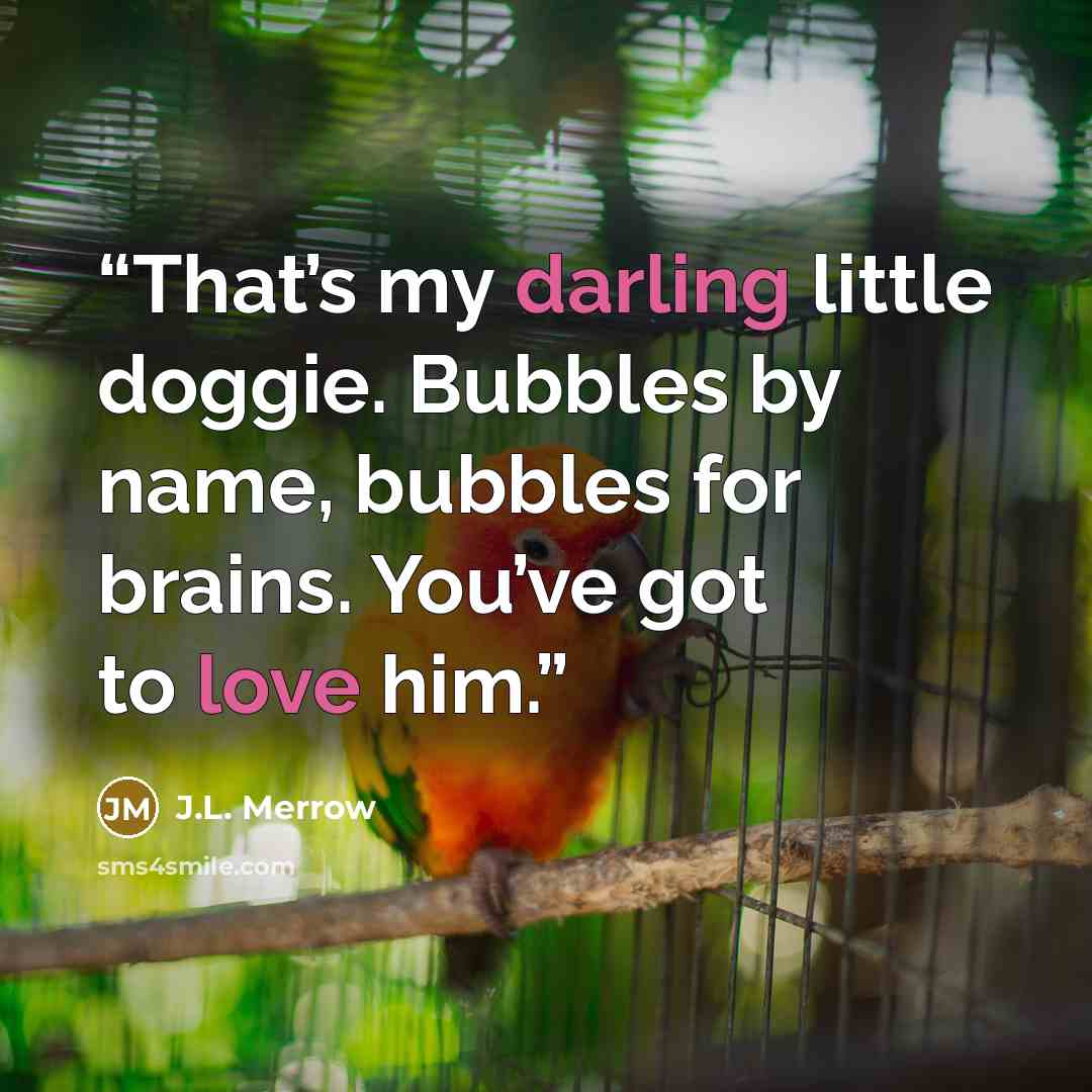 “That’s my darling little doggie. Bubbles by name, bubbles for brains. You’ve got to love him.” quote by J.L. Merrow