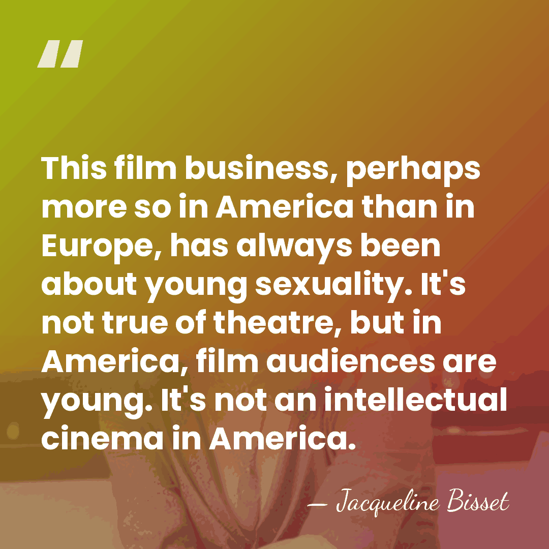 This film business, perhaps more so in America than in Europe, has&hellip; - Jacqueline Bisset