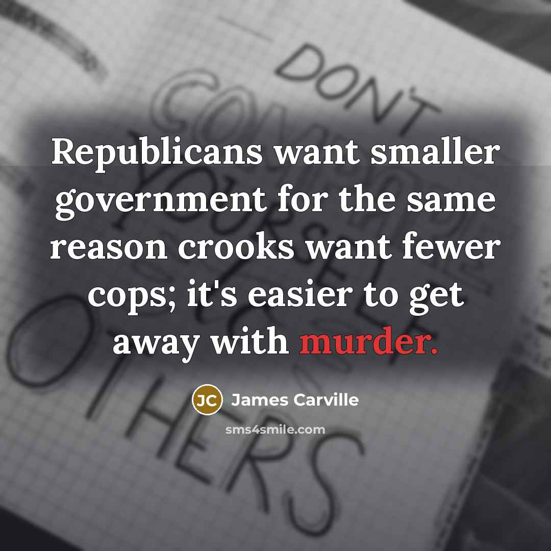 “Republicans want smaller government for the same reason crooks want…” quote by James Carville