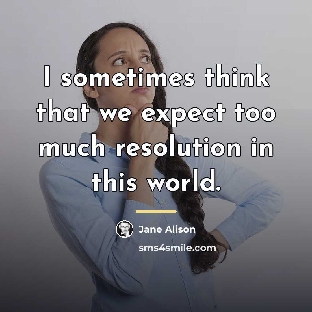 “I sometimes think that we expect too much resolution in…” quote by Jane Alison
