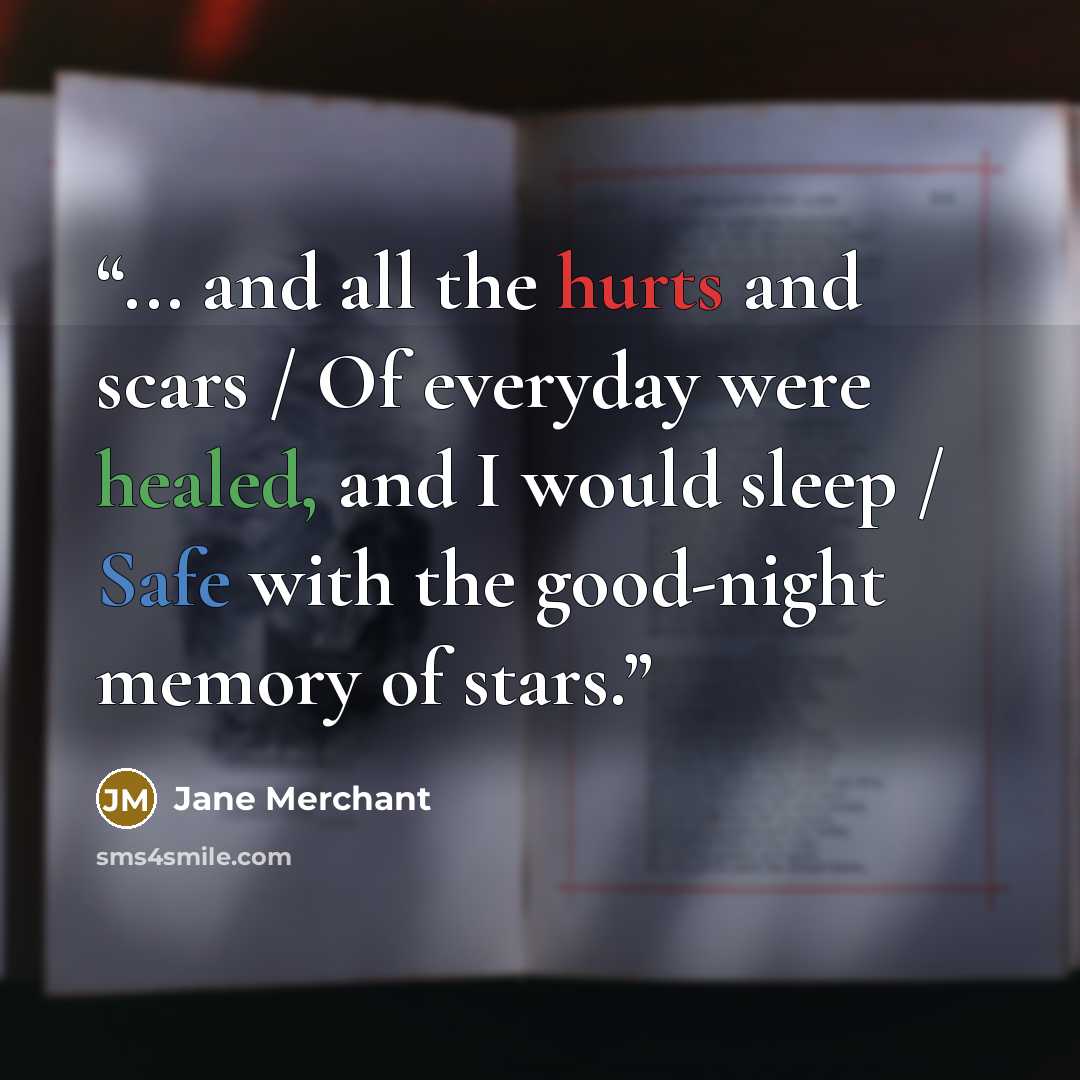 “... and all the hurts and scars / Of everyday were healed, and I would sleep / Safe with the good-night memory of stars.” quote by Jane Merchant