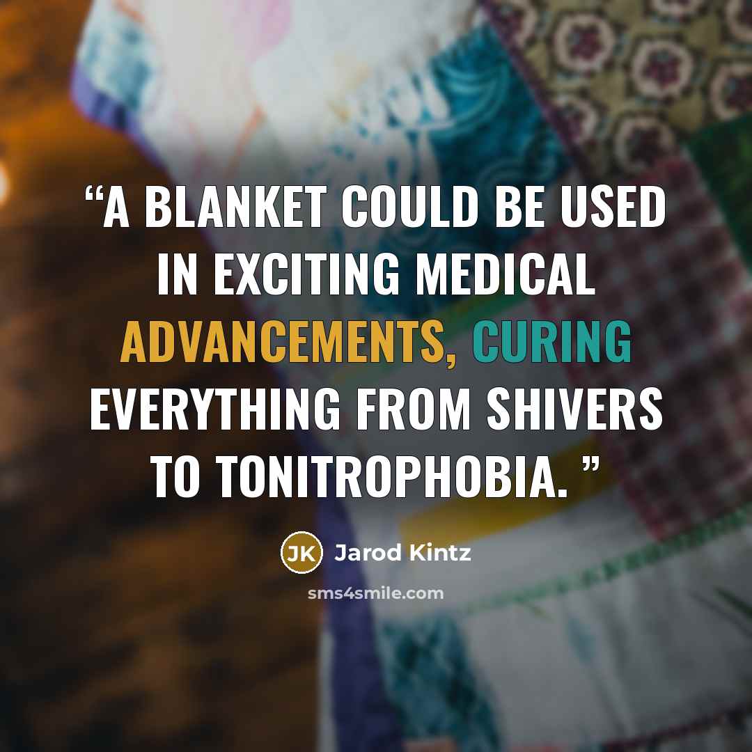 “A blanket could be used in exciting medical advancements, curing everything from shivers to tonitrophobia.” quote by Jarod Kintz