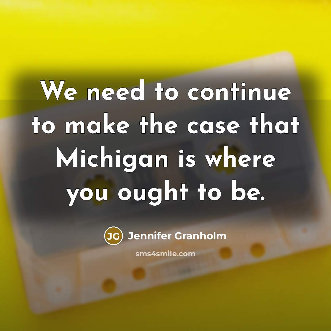 “We need to continue to make the case that Michigan…” quote by Jennifer Granholm