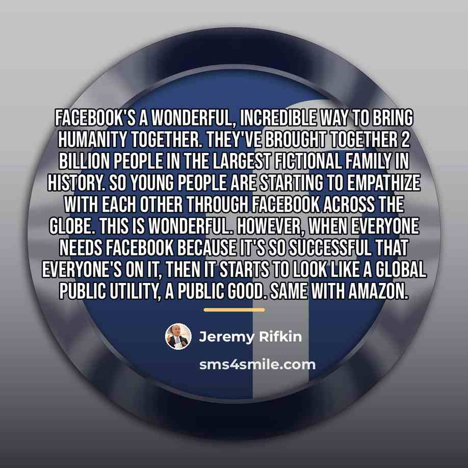 “Facebook's a wonderful, incredible way to bring humanity together. They've…” quote by Jeremy Rifkin