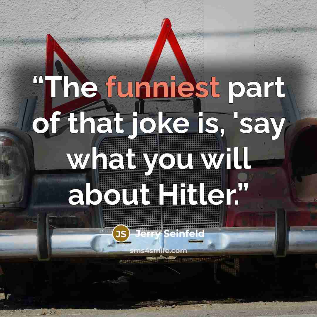 “The funniest part of that joke is, 'say what you will about Hitler.” quote by Jerry Seinfeld