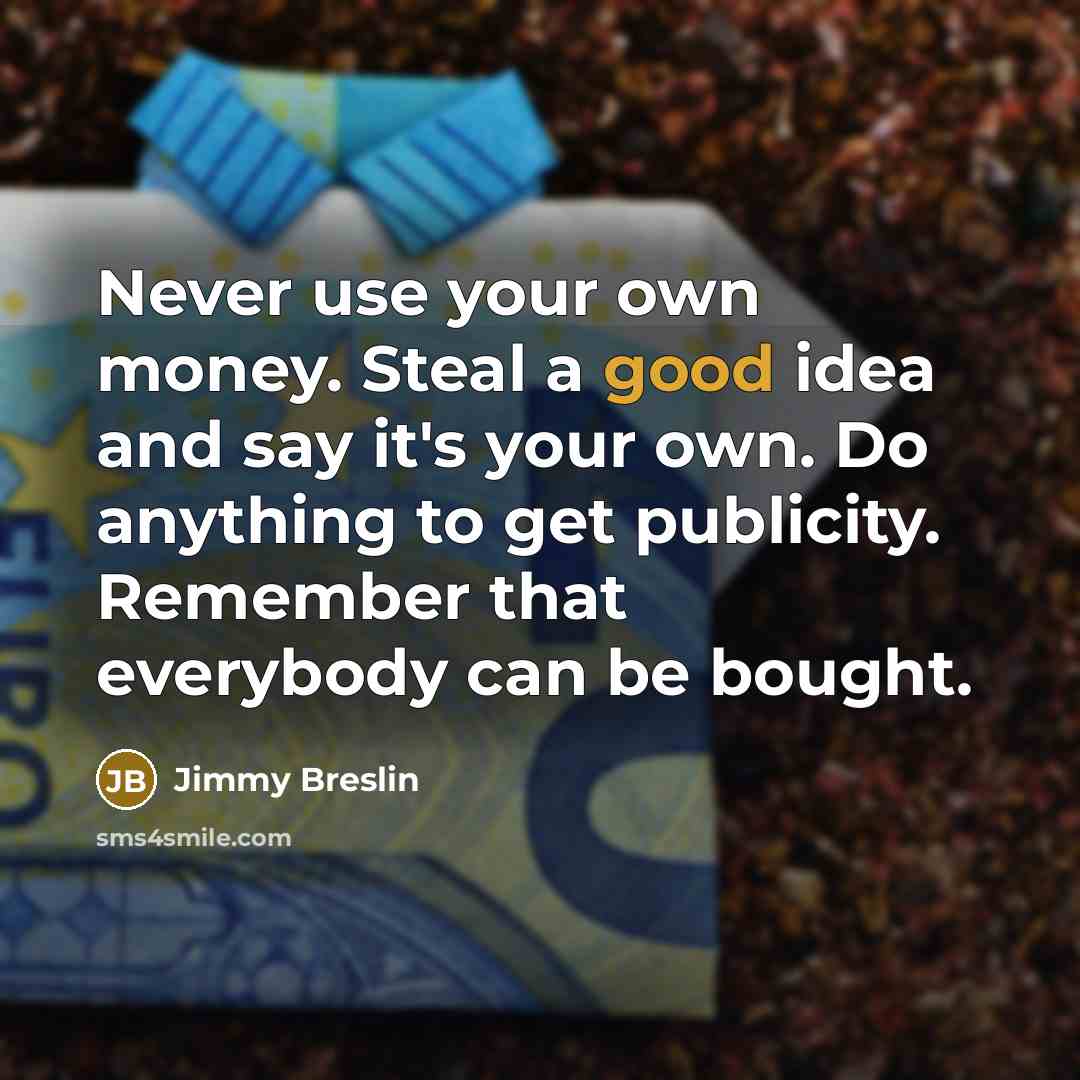 “Never use your own money. Steal a good idea and…” quote by Jimmy Breslin