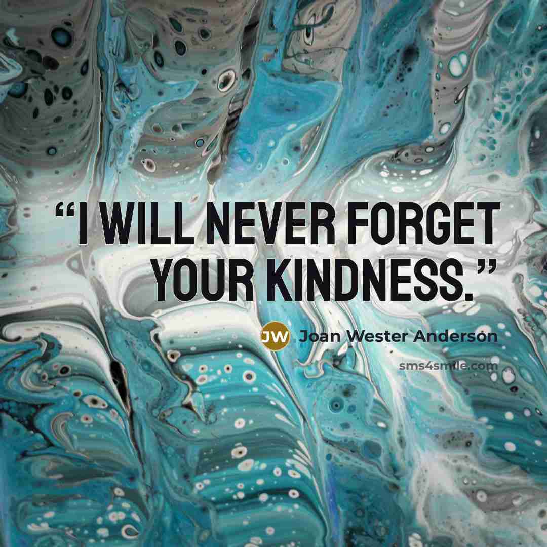 “I will never forget your kindness.” quote by Joan Wester Anderson