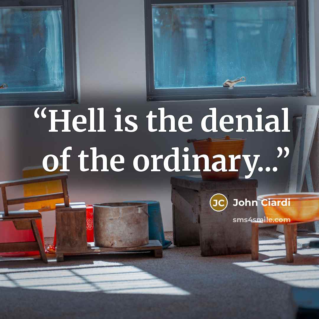 “Hell is the denial of the ordinary...” quote by John Ciardi