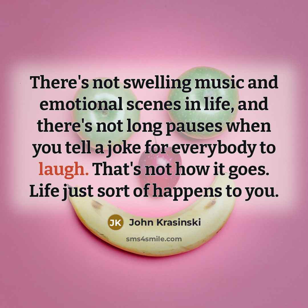 “There's not swelling music and emotional scenes in life, and…” quote by John Krasinski