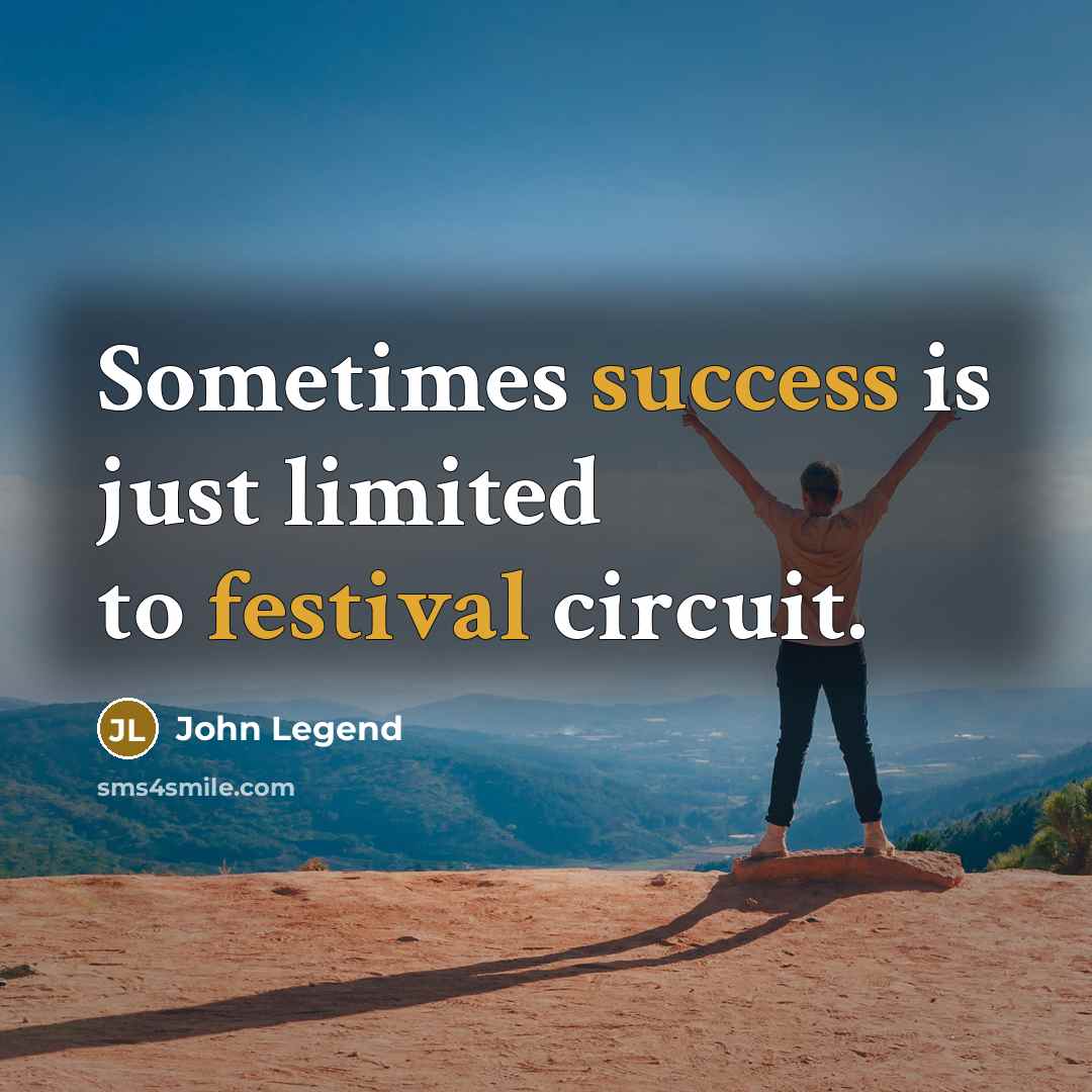 “Sometimes success is just limited to festival circuit.” quote by John Legend
