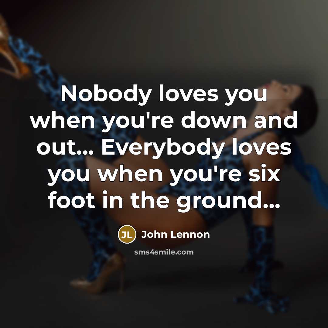 “Nobody loves you when you're down and out... Everybody loves…” quote by John Lennon