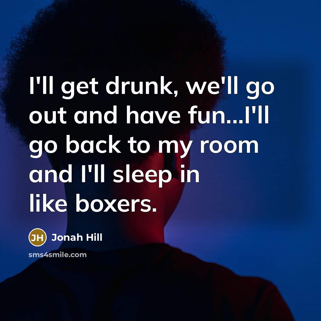 “I'll get drunk, we'll go out and have fun...I'll go…” quote by Jonah Hill